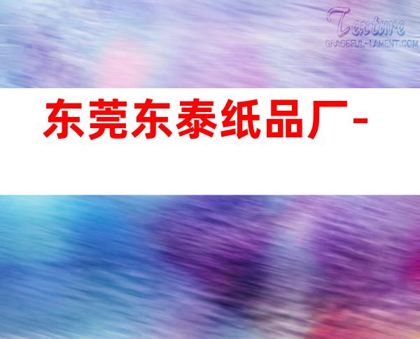 东莞东泰纸品厂-