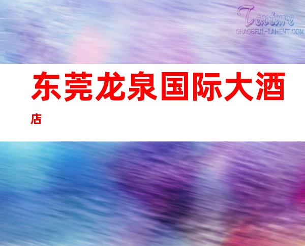 东莞龙泉国际大酒店