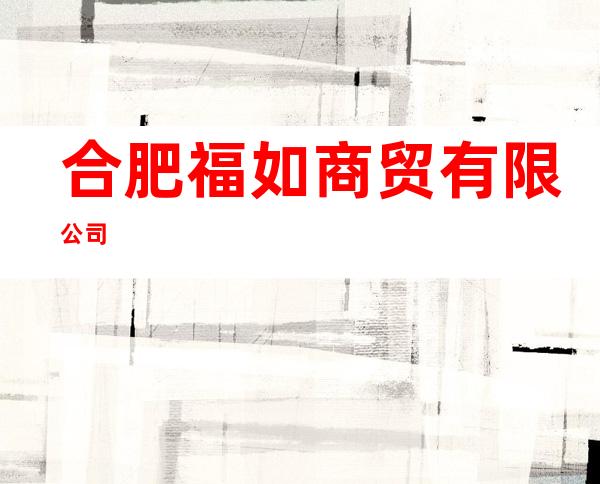 合肥福如商贸有限公司